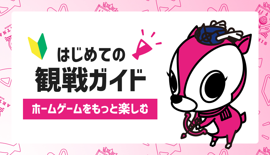 はじめての観戦ガイド ホームゲームをもっと楽しむ